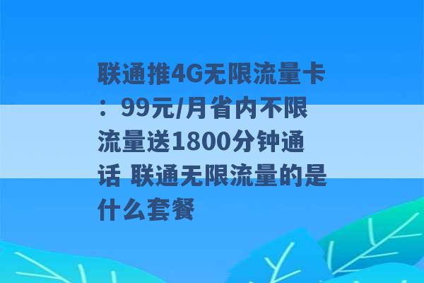 联通推4G无限流量卡：99元/月省内不限流量送1800分钟通话 联通无限流量的是什么套餐 -第1张图片-电信联通移动号卡网