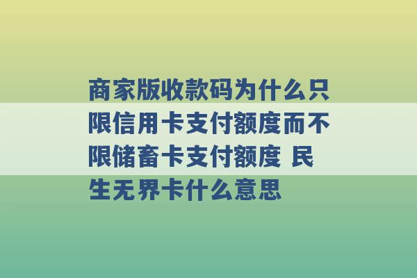 商家版收款码为什么只限信用卡支付额度而不限储畜卡支付额度 民生无界卡什么意思 -第1张图片-电信联通移动号卡网