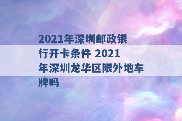 2021年深圳邮政银行开卡条件 2021年深圳龙华区限外地车牌吗 -第1张图片-电信联通移动号卡网