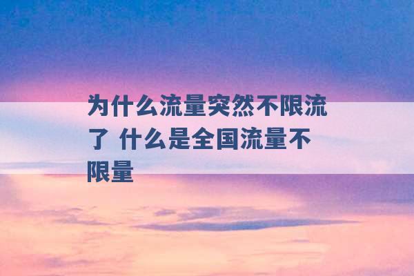 为什么流量突然不限流了 什么是全国流量不限量 -第1张图片-电信联通移动号卡网