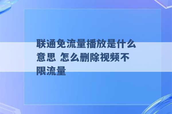 联通免流量播放是什么意思 怎么删除视频不限流量 -第1张图片-电信联通移动号卡网