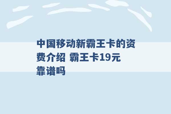 中国移动新霸王卡的资费介绍 霸王卡19元靠谱吗 -第1张图片-电信联通移动号卡网