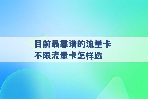 目前最靠谱的流量卡 不限流量卡怎样选 -第1张图片-电信联通移动号卡网