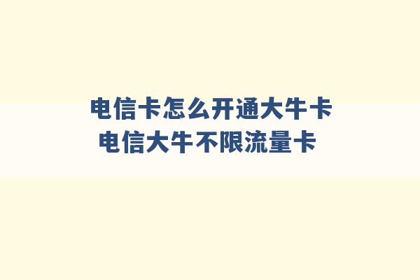 电信卡怎么开通大牛卡 电信大牛不限流量卡 -第1张图片-电信联通移动号卡网