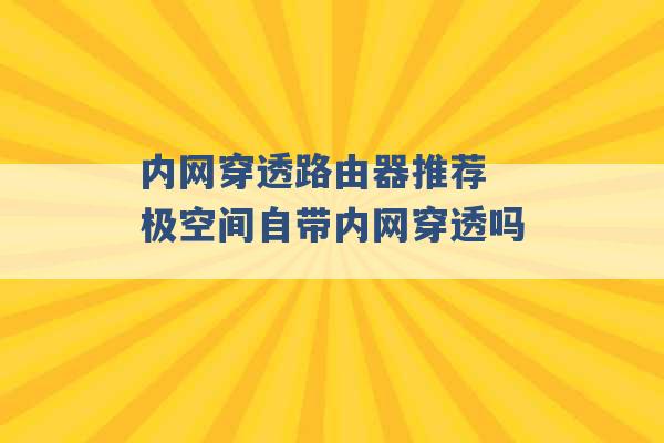 内网穿透路由器推荐 极空间自带内网穿透吗 -第1张图片-电信联通移动号卡网