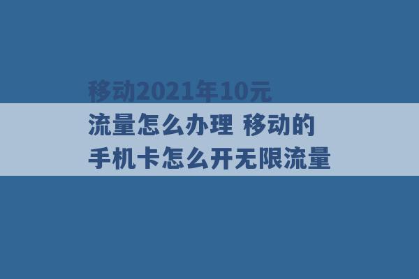 移动2021年10元流量怎么办理 移动的手机卡怎么开无限流量 -第1张图片-电信联通移动号卡网