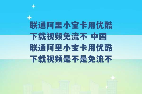 联通阿里小宝卡用优酷下载视频免流不 中国联通阿里小宝卡用优酷下载视频是不是免流不 -第1张图片-电信联通移动号卡网