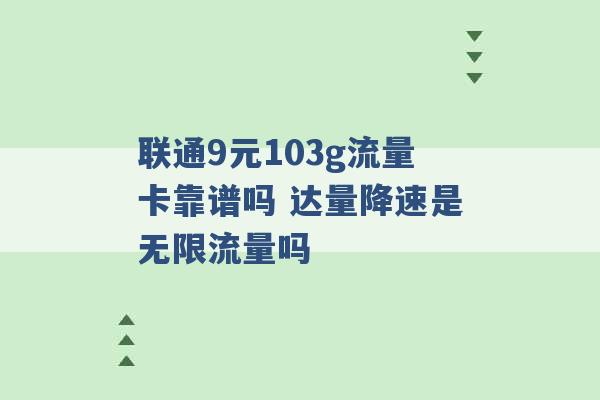 联通9元103g流量卡靠谱吗 达量降速是无限流量吗 -第1张图片-电信联通移动号卡网