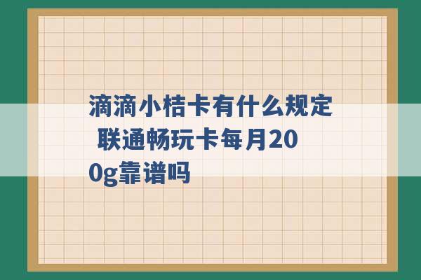 滴滴小桔卡有什么规定 联通畅玩卡每月200g靠谱吗 -第1张图片-电信联通移动号卡网