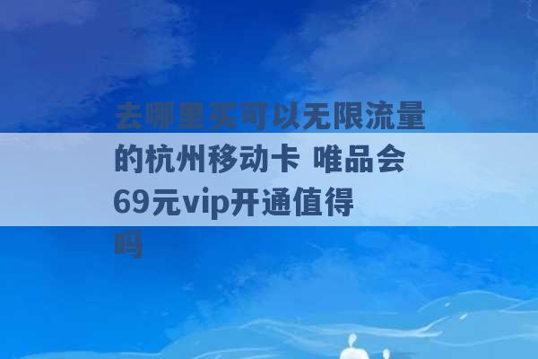 去哪里买可以无限流量的杭州移动卡 唯品会69元vip开通值得吗 -第1张图片-电信联通移动号卡网