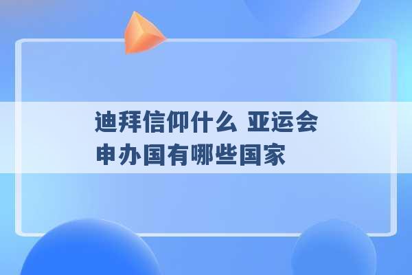 迪拜信仰什么 亚运会申办国有哪些国家 -第1张图片-电信联通移动号卡网