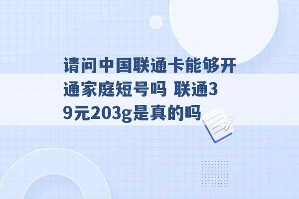 请问中国联通卡能够开通家庭短号吗 联通39元203g是真的吗 -第1张图片-电信联通移动号卡网