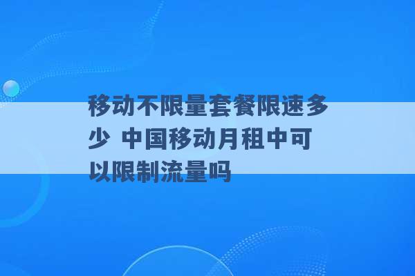 移动不限量套餐限速多少 中国移动月租中可以限制流量吗 -第1张图片-电信联通移动号卡网