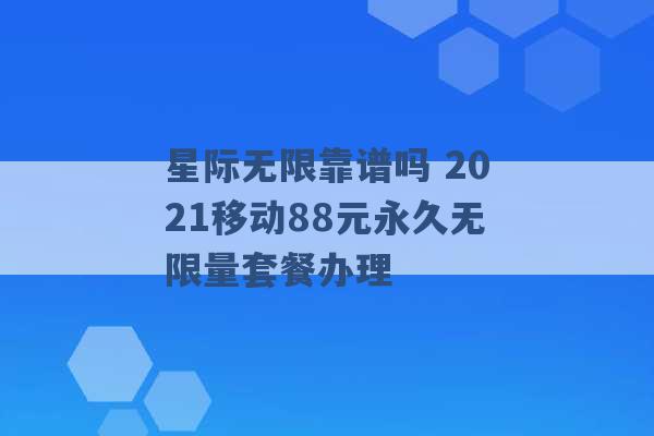 星际无限靠谱吗 2021移动88元永久无限量套餐办理 -第1张图片-电信联通移动号卡网