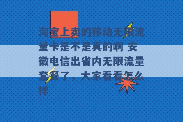 淘宝上卖的移动无限流量卡是不是真的啊 安徽电信出省内无限流量套餐了，大家看看怎么样 -第1张图片-电信联通移动号卡网