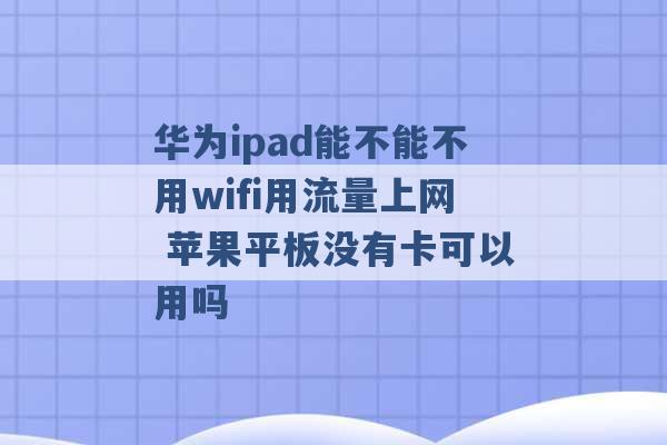 华为ipad能不能不用wifi用流量上网 苹果平板没有卡可以用吗 -第1张图片-电信联通移动号卡网