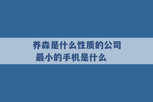 养森是什么性质的公司 最小的手机是什么 -第1张图片-电信联通移动号卡网