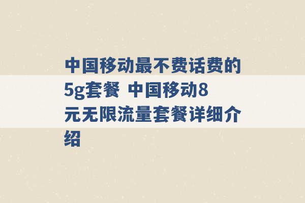 中国移动最不费话费的5g套餐 中国移动8元无限流量套餐详细介绍 -第1张图片-电信联通移动号卡网