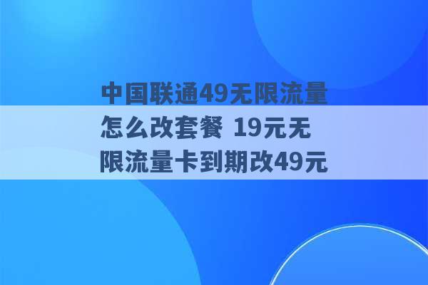 中国联通49无限流量怎么改套餐 19元无限流量卡到期改49元 -第1张图片-电信联通移动号卡网