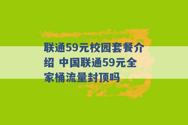 联通59元校园套餐介绍 中国联通59元全家桶流量封顶吗 -第1张图片-电信联通移动号卡网