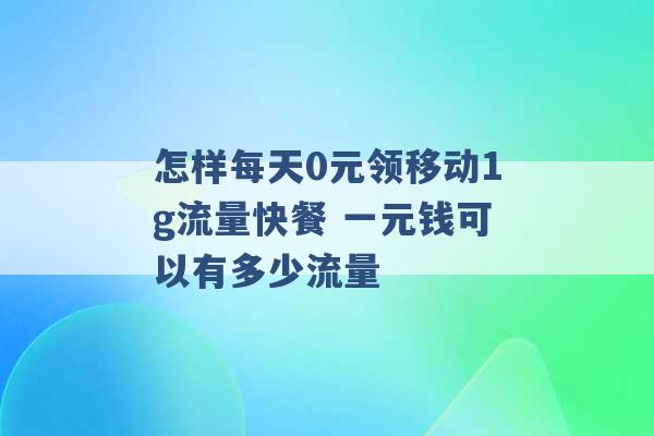 怎样每天0元领移动1g流量快餐 一元钱可以有多少流量 -第1张图片-电信联通移动号卡网