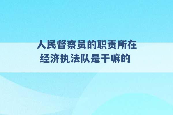 人民督察员的职责所在 经济执法队是干嘛的 -第1张图片-电信联通移动号卡网