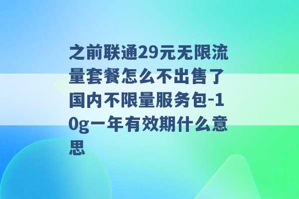 之前联通29元无限流量套餐怎么不出售了 国内不限量服务包-10g一年有效期什么意思 -第1张图片-电信联通移动号卡网