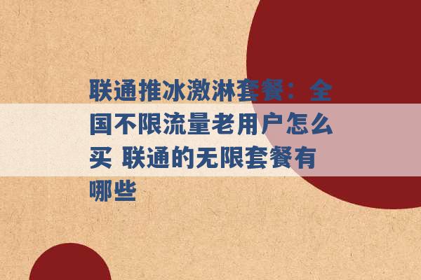 联通推冰激淋套餐：全国不限流量老用户怎么买 联通的无限套餐有哪些 -第1张图片-电信联通移动号卡网