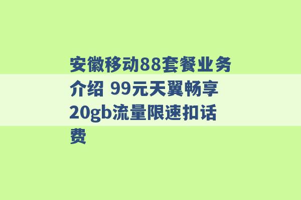 安徽移动88套餐业务介绍 99元天翼畅享20gb流量限速扣话费 -第1张图片-电信联通移动号卡网