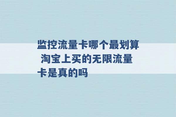 监控流量卡哪个最划算 淘宝上买的无限流量卡是真的吗 -第1张图片-电信联通移动号卡网