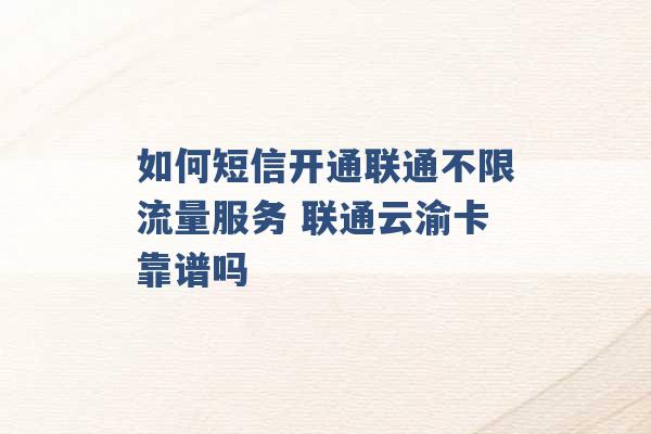 如何短信开通联通不限流量服务 联通云渝卡靠谱吗 -第1张图片-电信联通移动号卡网