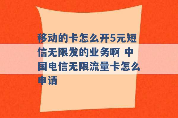 移动的卡怎么开5元短信无限发的业务啊 中国电信无限流量卡怎么申请 -第1张图片-电信联通移动号卡网