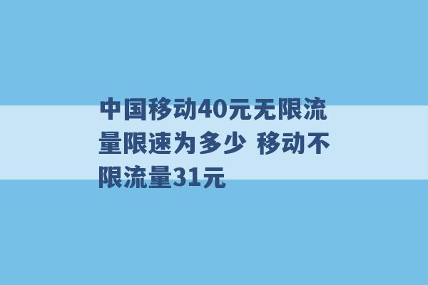 中国移动40元无限流量限速为多少 移动不限流量31元 -第1张图片-电信联通移动号卡网