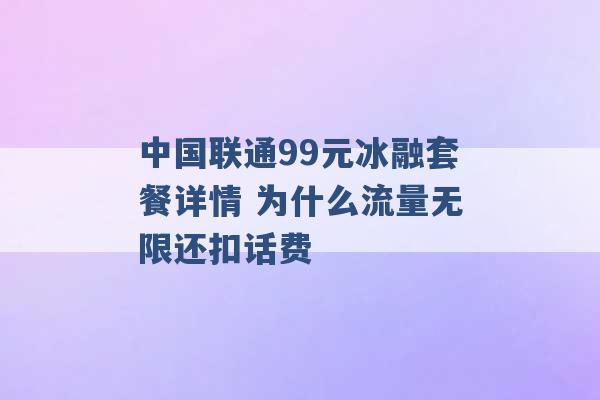 中国联通99元冰融套餐详情 为什么流量无限还扣话费 -第1张图片-电信联通移动号卡网