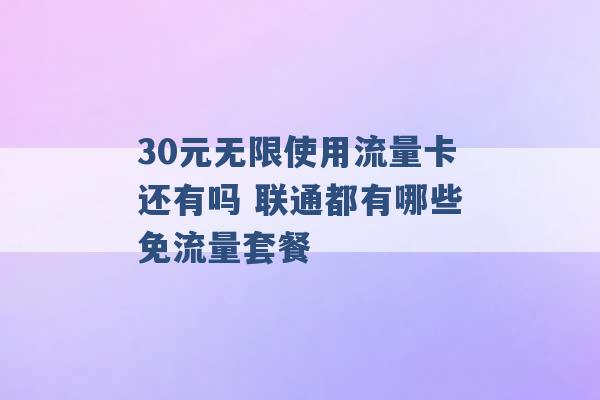 30元无限使用流量卡还有吗 联通都有哪些免流量套餐 -第1张图片-电信联通移动号卡网