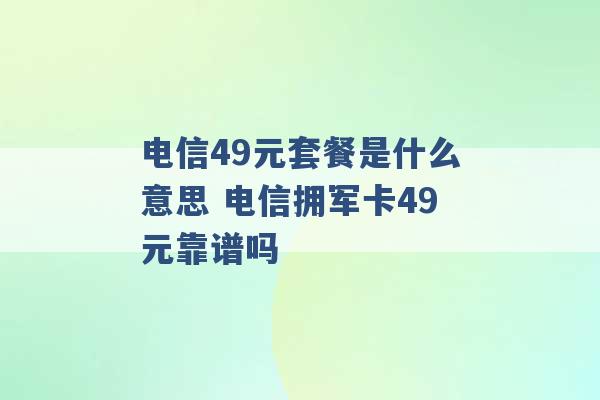 电信49元套餐是什么意思 电信拥军卡49元靠谱吗 -第1张图片-电信联通移动号卡网