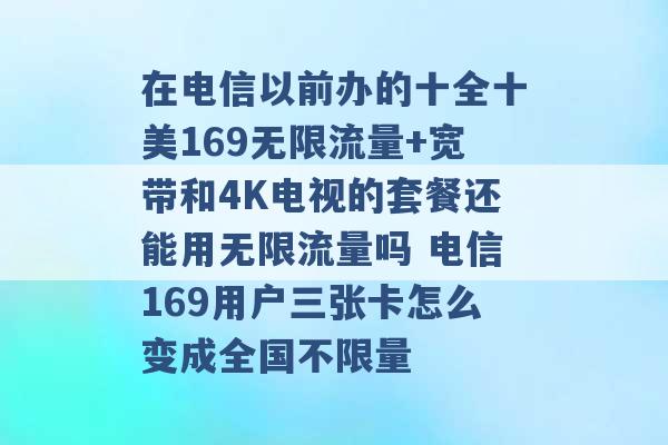 在电信以前办的十全十美169无限流量+宽带和4K电视的套餐还能用无限流量吗 电信169用户三张卡怎么变成全国不限量 -第1张图片-电信联通移动号卡网