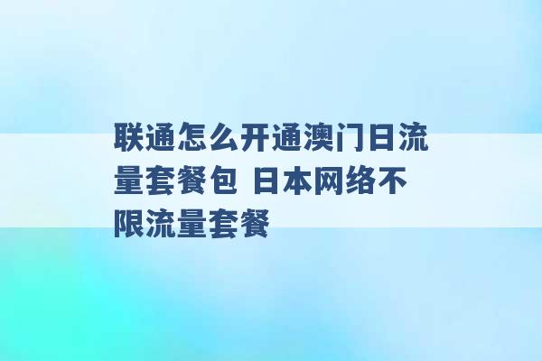 联通怎么开通澳门日流量套餐包 日本网络不限流量套餐 -第1张图片-电信联通移动号卡网