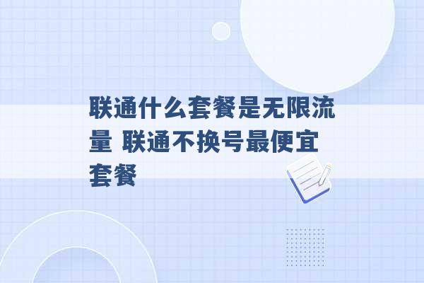 联通什么套餐是无限流量 联通不换号最便宜套餐 -第1张图片-电信联通移动号卡网