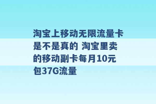 淘宝上移动无限流量卡是不是真的 淘宝里卖的移动副卡每月10元包37G流量 -第1张图片-电信联通移动号卡网