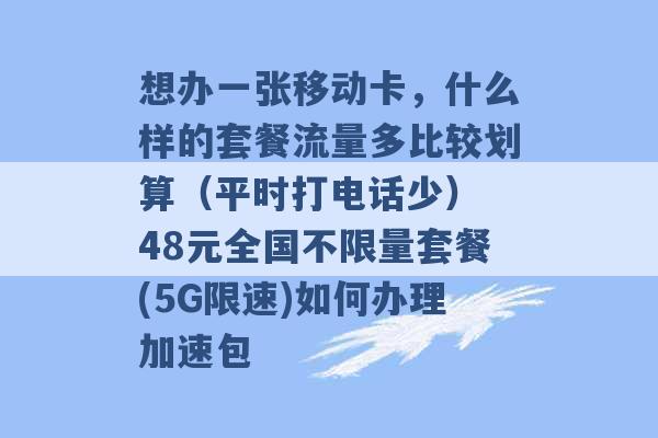 想办一张移动卡，什么样的套餐流量多比较划算（平时打电话少） 48元全国不限量套餐(5G限速)如何办理加速包 -第1张图片-电信联通移动号卡网