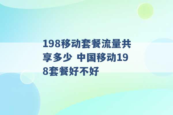 198移动套餐流量共享多少 中国移动198套餐好不好 -第1张图片-电信联通移动号卡网