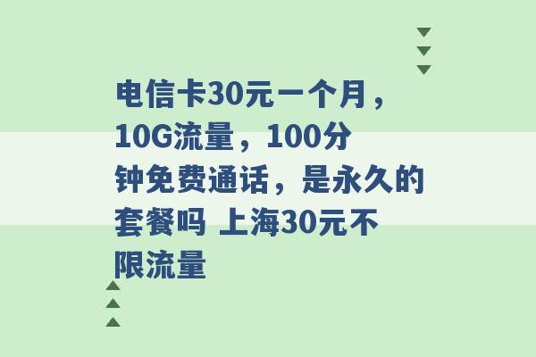 电信卡30元一个月，10G流量，100分钟免费通话，是永久的套餐吗 上海30元不限流量 -第1张图片-电信联通移动号卡网