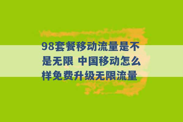 98套餐移动流量是不是无限 中国移动怎么样免费升级无限流量 -第1张图片-电信联通移动号卡网