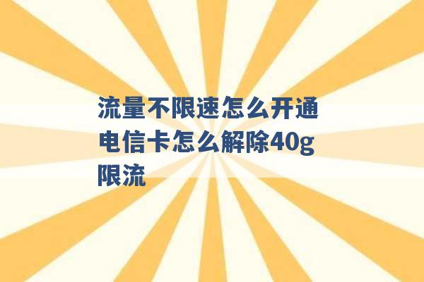 流量不限速怎么开通 电信卡怎么解除40g限流 -第1张图片-电信联通移动号卡网