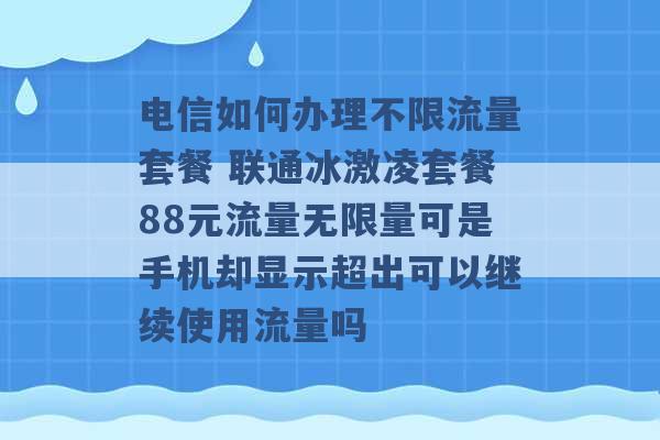 电信如何办理不限流量套餐 联通冰激凌套餐88元流量无限量可是手机却显示超出可以继续使用流量吗 -第1张图片-电信联通移动号卡网