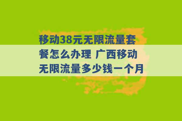 移动38元无限流量套餐怎么办理 广西移动无限流量多少钱一个月 -第1张图片-电信联通移动号卡网