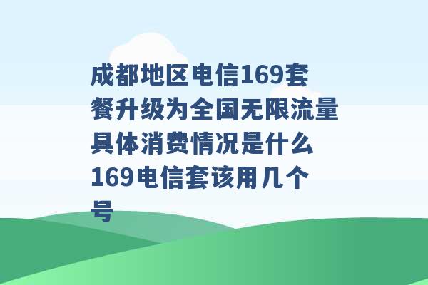 成都地区电信169套餐升级为全国无限流量具体消费情况是什么 169电信套该用几个号 -第1张图片-电信联通移动号卡网