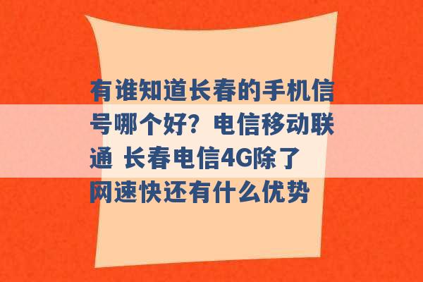 有谁知道长春的手机信号哪个好？电信移动联通 长春电信4G除了网速快还有什么优势 -第1张图片-电信联通移动号卡网