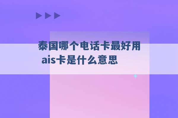 泰国哪个电话卡最好用 ais卡是什么意思 -第1张图片-电信联通移动号卡网